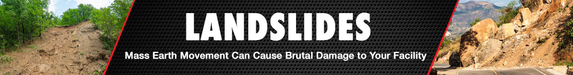 Landslides. Mass Earth Movement Can Cause Brutal Damage to Your Facility.