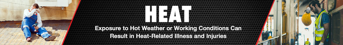 Heat - Exposure to hot weather or working conditions can result in heat-related illnesses and injuries